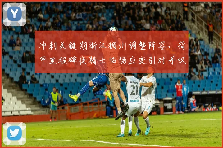 冲刺关键期浙江稠州调整阵容，荷甲里程碑