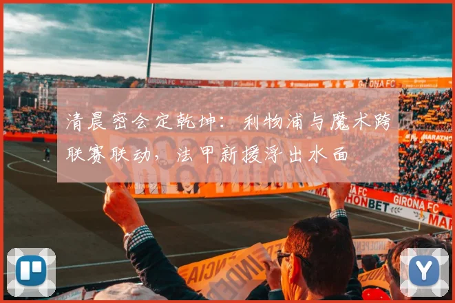 清晨密会定乾坤：利物浦与魔术跨联赛联动