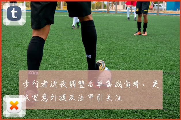步行者连夜调整名单备战黄蜂，更衣室意外