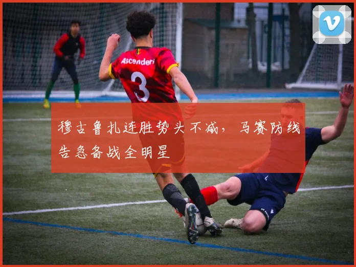 穆古鲁扎连胜势头不减，马赛防线告急备战全明星