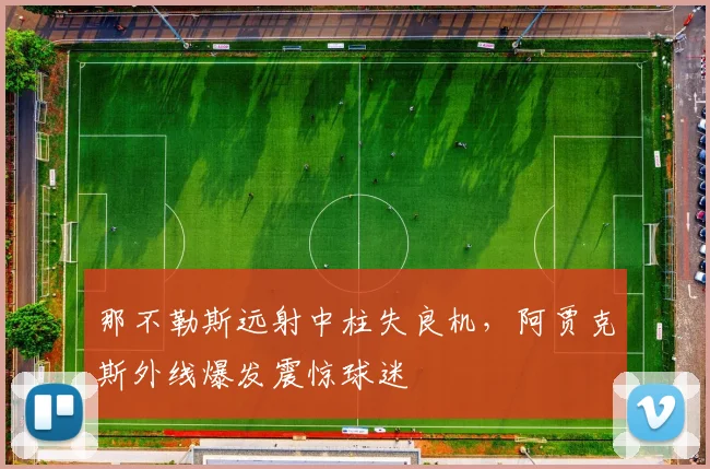 那不勒斯远射中柱失良机，阿贾克斯外线爆